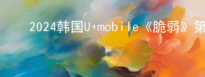 ﻿白玉杰的个人主页,﻿2024韩国U+mobile《脆弱》第08集[韩语中字]迅雷下载_电影天堂